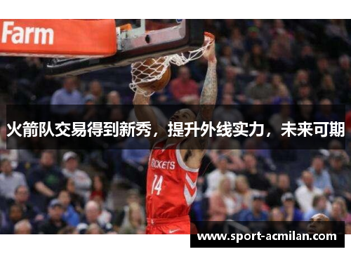 火箭队交易得到新秀，提升外线实力，未来可期