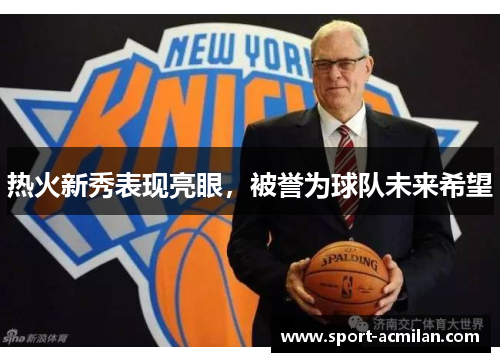热火新秀表现亮眼，被誉为球队未来希望