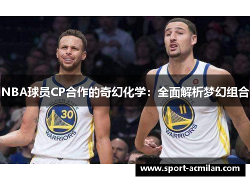 NBA球员CP合作的奇幻化学：全面解析梦幻组合
