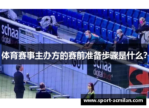体育赛事主办方的赛前准备步骤是什么？