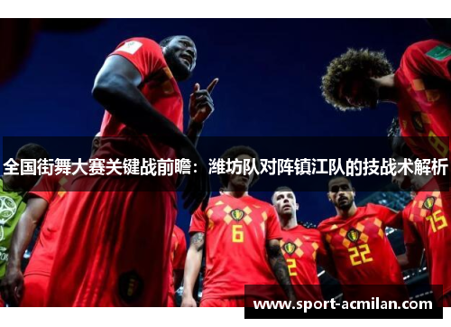 全国街舞大赛关键战前瞻：潍坊队对阵镇江队的技战术解析