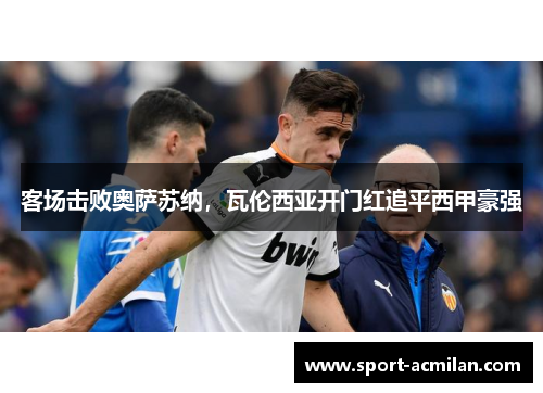 客场击败奥萨苏纳，瓦伦西亚开门红追平西甲豪强