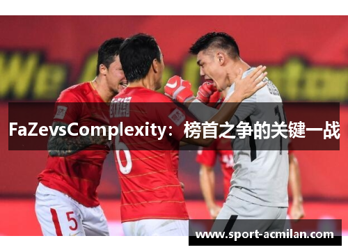 FaZevsComplexity：榜首之争的关键一战