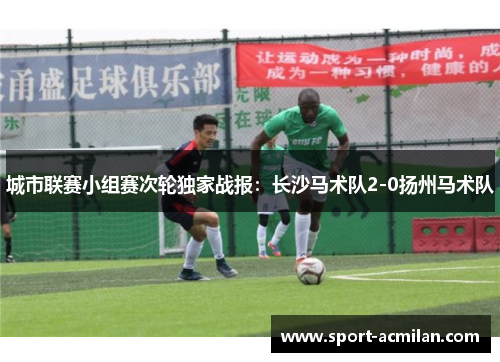 城市联赛小组赛次轮独家战报：长沙马术队2-0扬州马术队