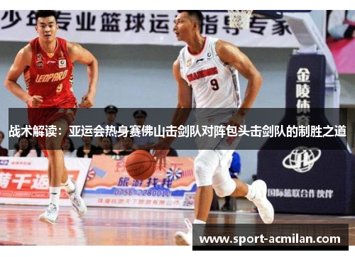 战术解读：亚运会热身赛佛山击剑队对阵包头击剑队的制胜之道
