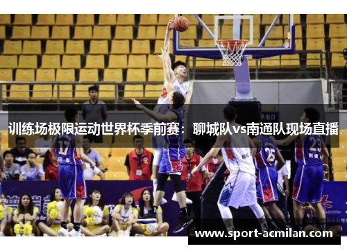 训练场极限运动世界杯季前赛：聊城队vs南通队现场直播
