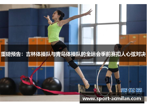 重磅预告：吉林体操队与青岛体操队的全运会季前赛扣人心弦对决