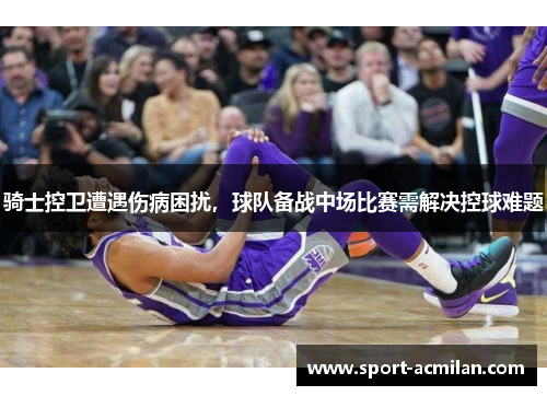 骑士控卫遭遇伤病困扰，球队备战中场比赛需解决控球难题